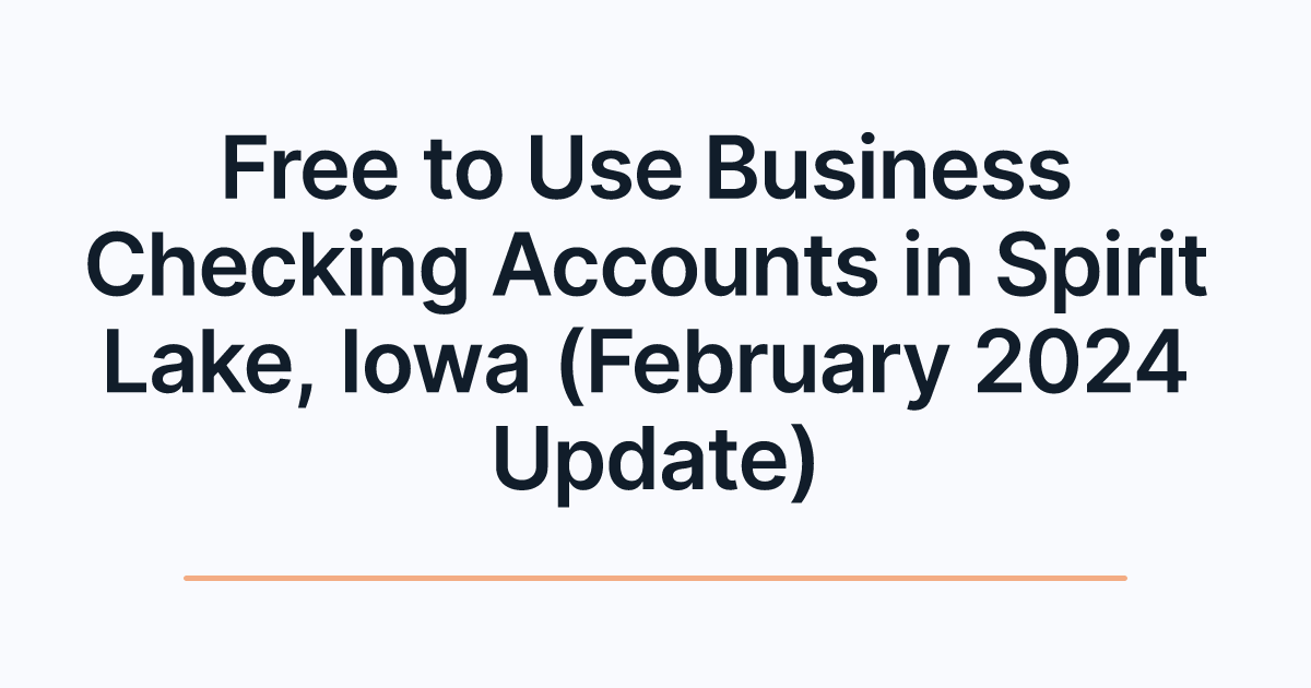 Free to Use Business Checking Accounts in Spirit Lake, Iowa (February 2024 Update)